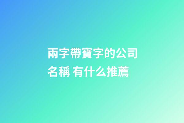 兩字帶寶字的公司名稱 有什么推薦-第1張-公司起名-玄機(jī)派